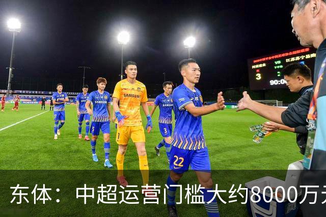 东体：中超运营门槛大约8000万元，南通支云在中甲预算5000万