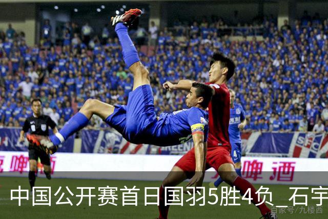 中国公开赛首日国羽5胜4负 石宇奇王祉怡进16强