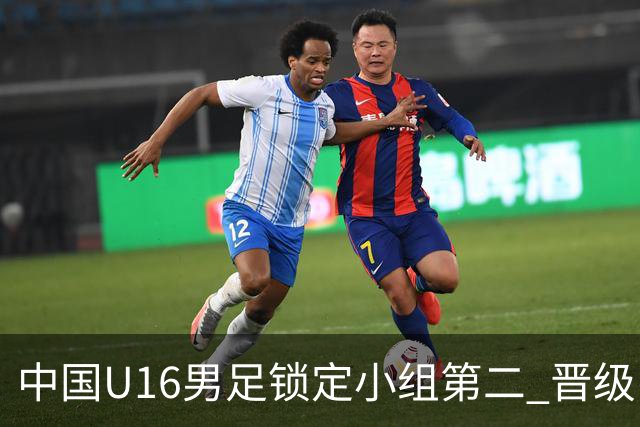 中国U16男足锁定小组第二 晋级U17海湾杯半决赛