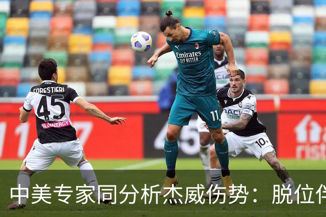 中美专家同分析杰威伤势：脱位伴随胫腓骨折 下胫腓联合韧带可能撕裂