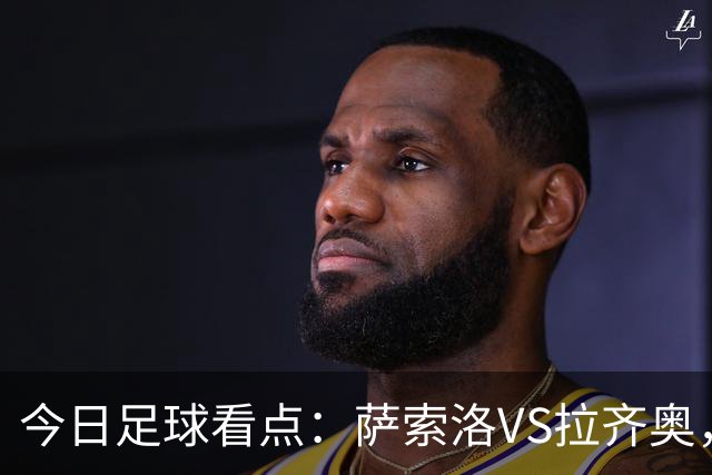 今日足球看点：萨索洛VS拉齐奥，罗马VS卡利亚里，都灵VS科莫