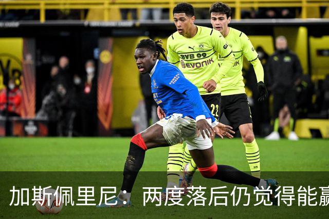 加斯佩里尼：两度落后仍觉得能赢，罗马3比3那不勒斯是信心加成