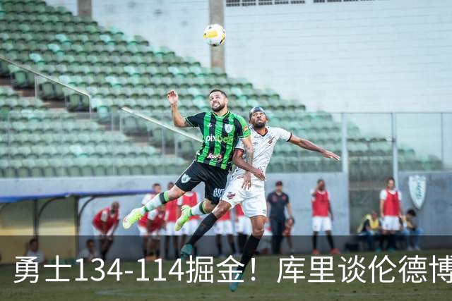 勇士134-114掘金！库里谈伦德博格直言不讳，格林满意一点，波杰也该夸