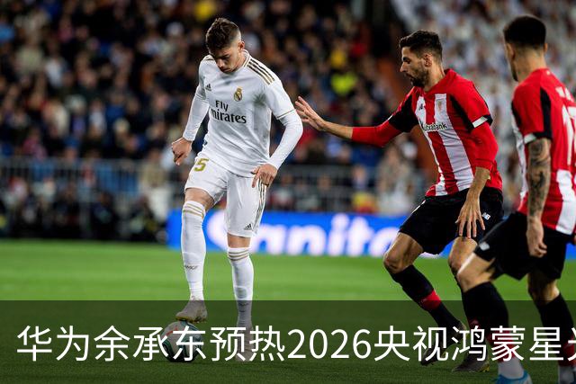 华为余承东预热2026央视鸿蒙星光盛典：致敬每一位生态建设者，也感谢所有用户一路相伴