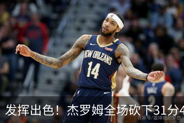 发挥出色！杰罗姆全场砍下31分4篮板6助攻1抢断