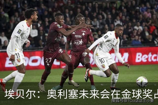 埃贝尔：奥利塞未来会在金球奖占一席之地；凯恩获奖实至名归