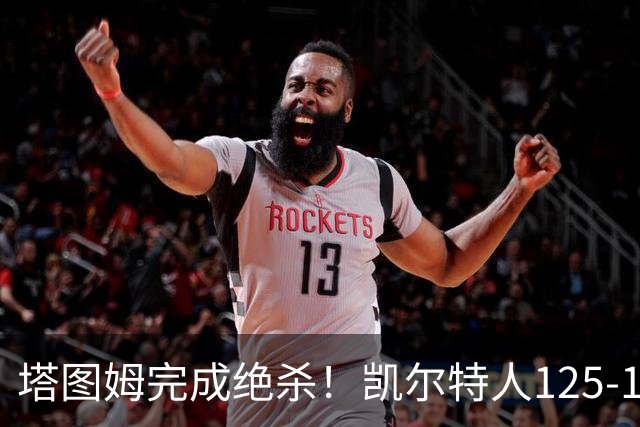 塔图姆完成绝杀！凯尔特人125-124胜篮网，加时赛逆转够刺激