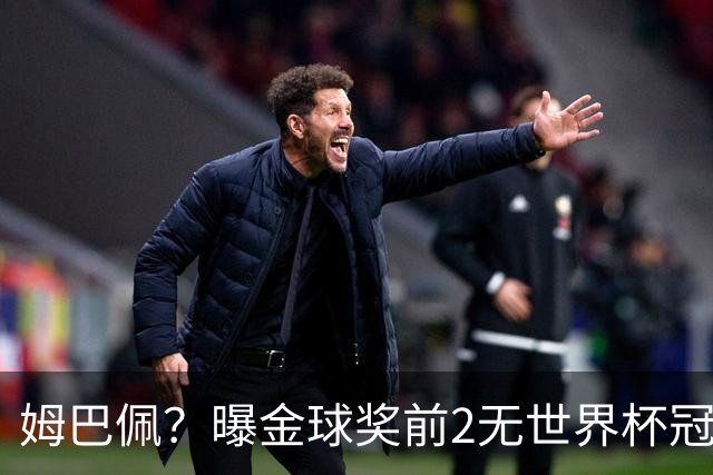 姆巴佩？曝金球奖前2无世界杯冠军 皇马结束抵制+包机参加