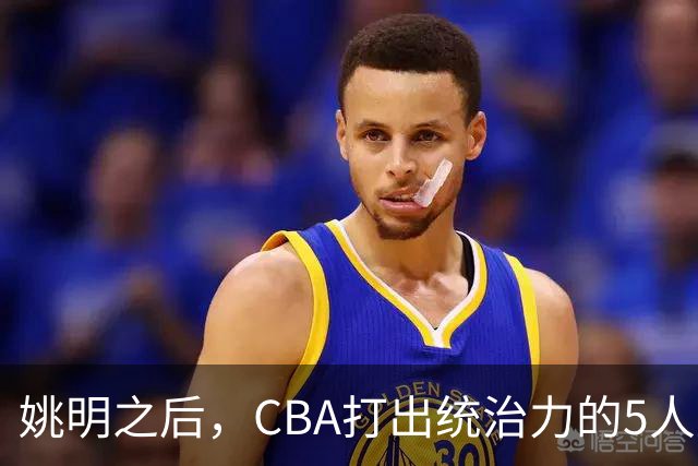 姚明之后，CBA打出统治力的5人盘点！易建联第二