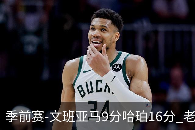 季前赛-文班亚马9分哈珀16分 老鹰险胜马刺