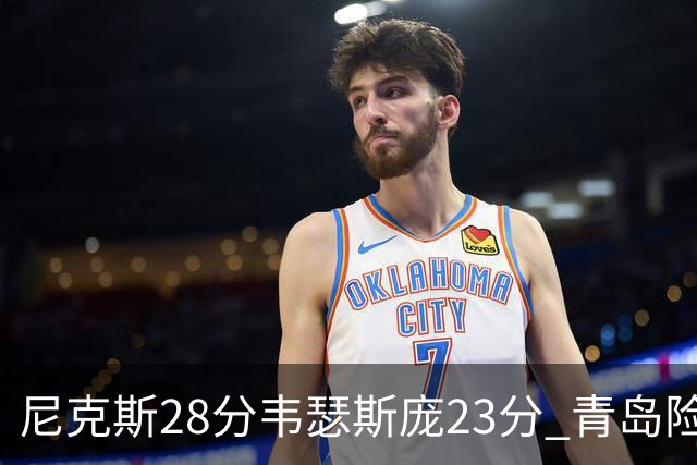 尼克斯28分韦瑟斯庞23分 青岛险胜天津