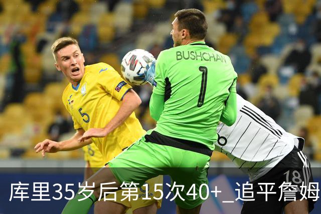 库里35岁后第15次40+ 追平詹姆斯并列历史第一