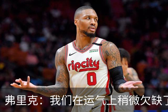 弗里克：我们在运气上稍微欠缺了一点，但我们必须接受失利