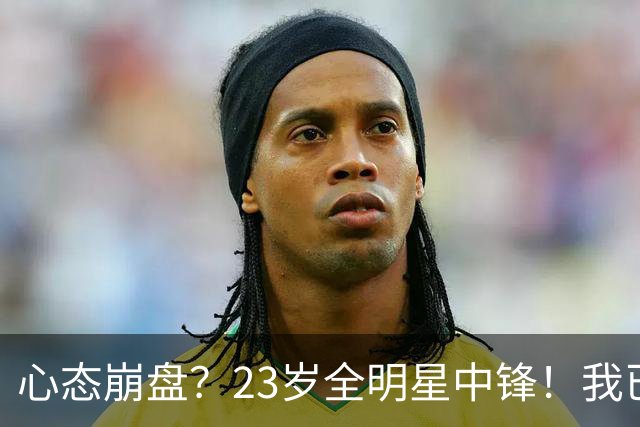心态崩盘？23岁全明星中锋！我已经死了！到底怎么了？