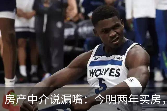 房产中介说漏嘴：今明两年买房，认准：买大、买旧、不买三