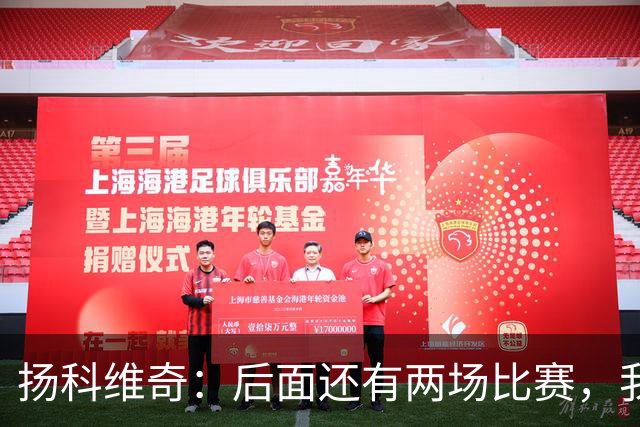 扬科维奇：后面还有两场比赛，我们会用同样的态度去对待