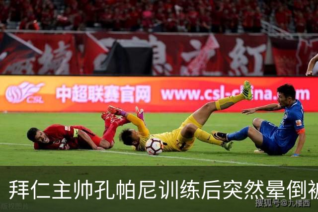 拜仁主帅孔帕尼训练后突然晕倒被紧急送医 目前留院观察