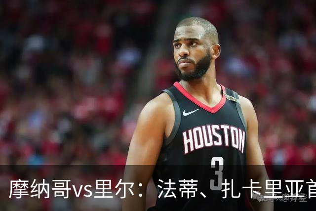 摩纳哥vs里尔：法蒂、扎卡里亚首发，埃唐-姆巴佩、夸西出战
