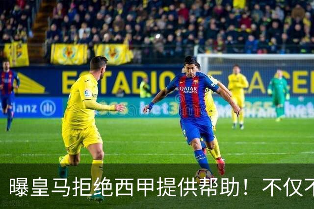 曝皇马拒绝西甲提供帮助！不仅不道歉，还支持球员表达个人观点