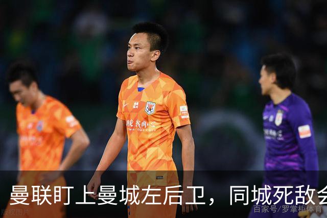 曼联盯上曼城左后卫，同城死敌会放人吗？