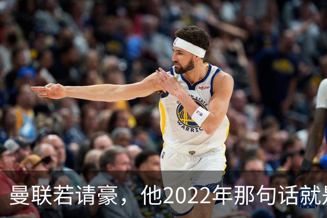 曼联若请豪，他2022年那句话就是条件不是谈判话术