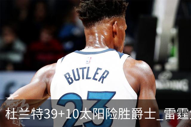杜兰特39+10太阳险胜爵士 雷霆大胜开拓者43分