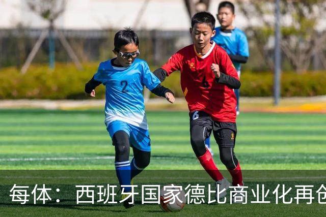 每体：西班牙国家德比商业化再创新高