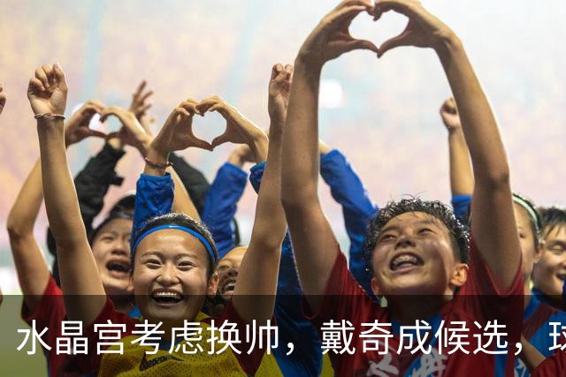 水晶宫考虑换帅，戴奇成候选，球迷嘘声送走0比2