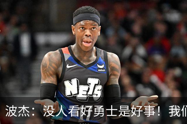 波杰：没人看好勇士是好事！我们比去年更有天赋 要让所有人闭嘴
