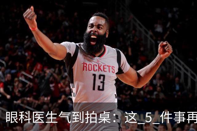 眼科医生气到拍桌：这 5 件事再干下去，眼睛真要废了！