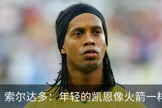 索尔达多：年轻的凯恩像火箭一样超越了我们，这让我深受打击
