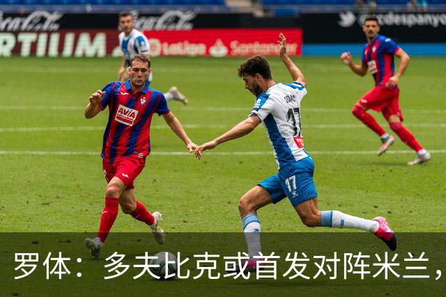 罗体：多夫比克或首发对阵米兰，迎来证明自己的良机