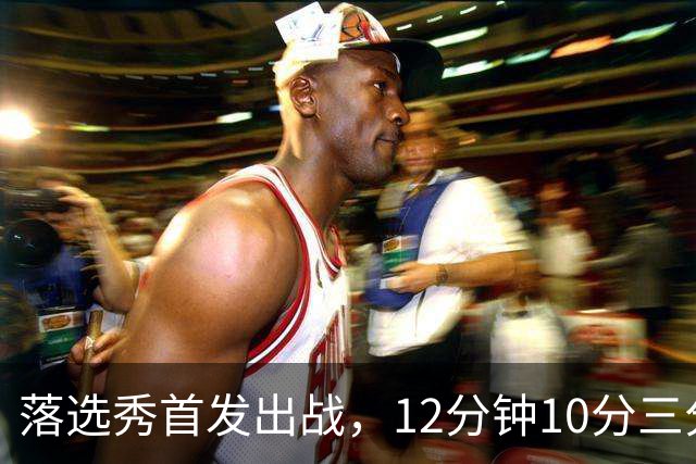 落选秀首发出战，12分钟10分三分2中2