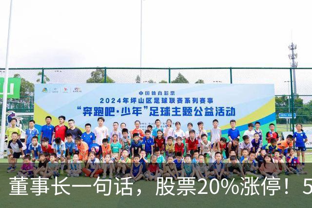 董事长一句话，股票20%涨停！5.5万亿板块迎多重利好
