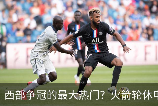 西部争冠的最大热门？火箭轮休申京照样5连胜