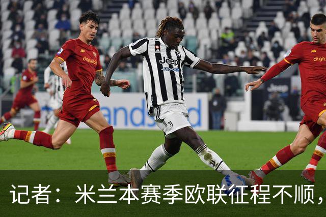 记者：米兰本赛季欧联征程不顺，后面赛程将更加难打