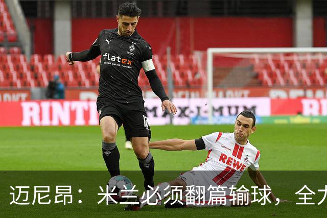 迈尼昂：米兰必须翻篇输球，全力争胜德比