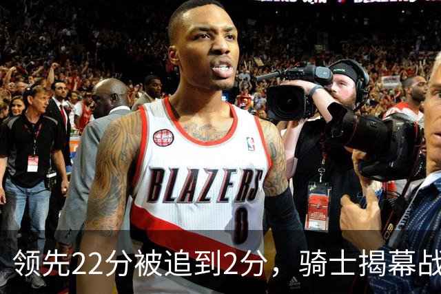领先22分被追到2分，骑士揭幕战还曾领先29分被逆转