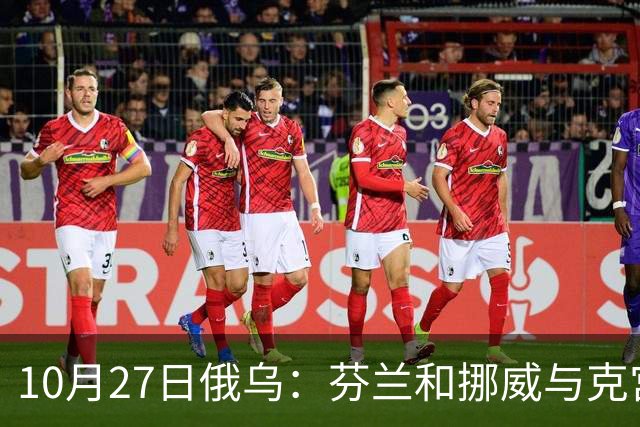 10月27日俄乌：芬兰和挪威与克宫通话，波兰警告俄罗斯并非总能获胜