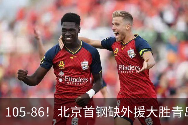 105-86！北京首钢缺外援大胜青岛刘维伟赛后直言：7个国手怎么打