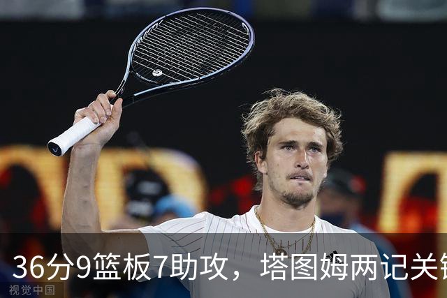 36分9篮板7助攻，塔图姆两记关键球107比103险胜尼克斯
