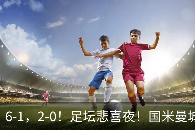 6-1，2-0！足坛悲喜夜！国米曼城赢球，拜仁红军晋级，尤文爆大冷