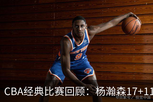 CBA经典比赛回顾：杨瀚森17+11，青岛险胜南京